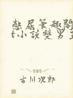 憋尿笔趣阁txt小说双男主