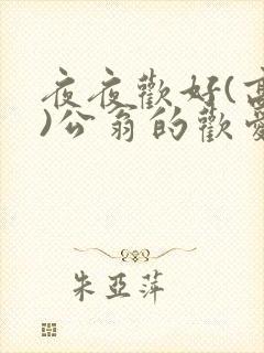 夜夜欢好(高h)公翁的欢爱h