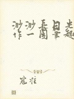 渺渺长日光阴乱作一团笔趣阁光阴似箭