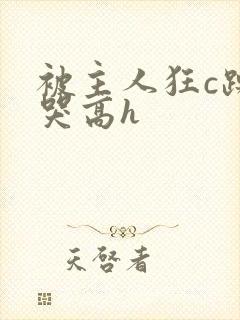 被主人狂c躁到哭高h