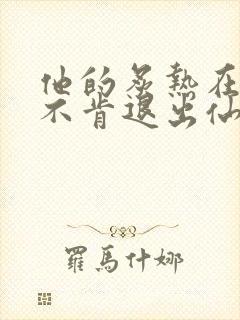 他的炙热在我那不肯退出仙侠