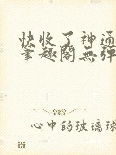 快收了神通吧 笔趣阁无弹窗