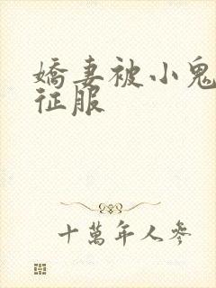 娇妻被小鬼巨茎征服