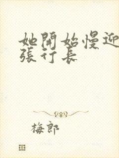 她开始慢迎迎合张行长