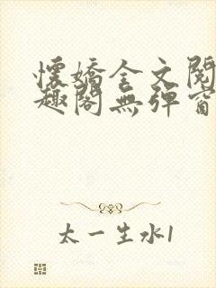 怀娇全文阅读笔趣阁无弹窗