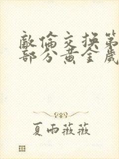 敌伦交换第11部分黄金岁月