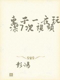 东子一夜玩弄白洁7次视频