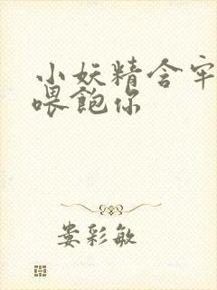 小妖精含牢了我喂饱你