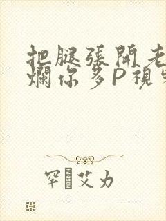 把腿张开老子臊烂你多P视频软件