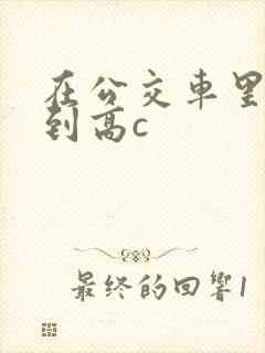 在公交车里c弄到高c