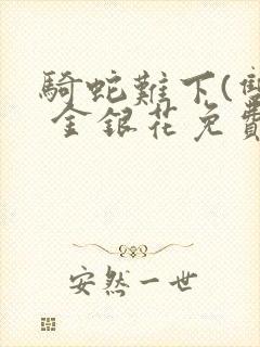 骑蛇难下(双) 金银花免费阅读