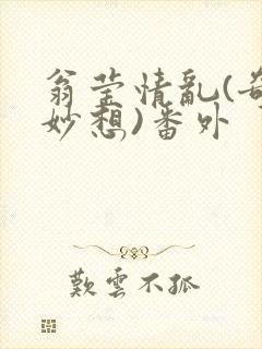 翁莹情乱(奇思妙想)番外