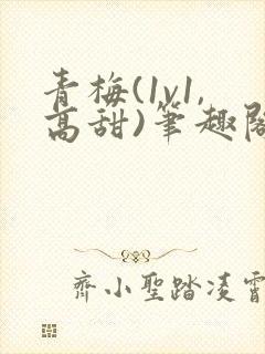 青梅(1v1,高甜)笔趣阁