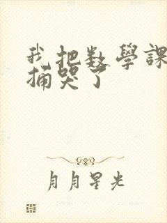 我把数学课代表捅哭了