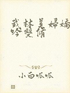 武林美妇娇呻浪吟双修