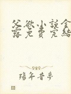 父欲小说金银花露免费完结笔趣阁封面