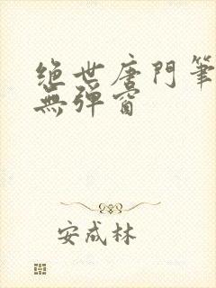 绝世唐门笔趣阁无弹窗