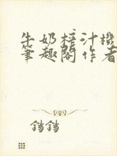 牛奶榨汁机po笔趣阁作者炖一碗汤苏清