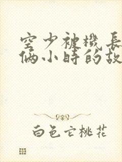 空少被机长狂躁俩小时的故事