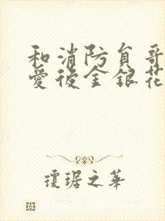 和消防员哥哥恋爱后金银花趣笔阁