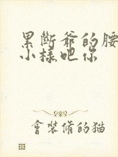 累断爷的腰by小样吧你