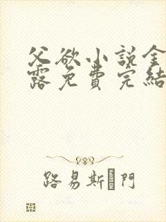 父欲小说金银花露免费完结笔趣阁封面