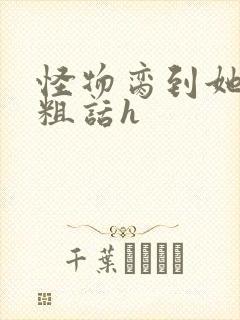 怪物脔到她哭h粗话h