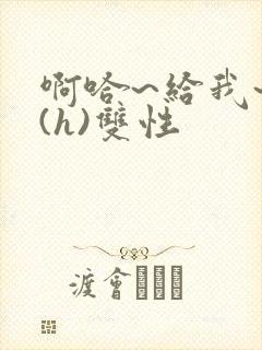 啊哈~给我~啊(h)双性