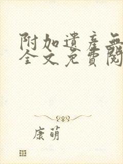 附加遗产无删减全文免费阅读笔趣阁