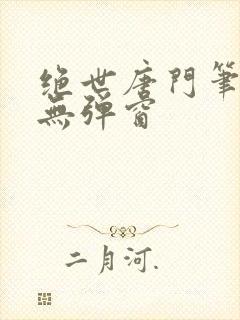 绝世唐门笔趣阁无弹窗