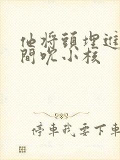 他将头埋进双腿间吮小核