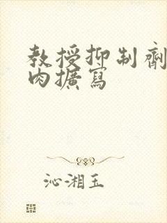 教授抑制剂要吗肉扩写