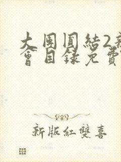 大团圆结2亲情会目录免费阅读