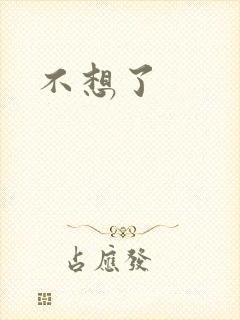 不想了
