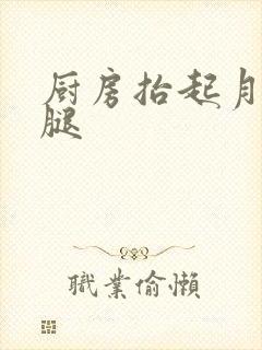 厨房抬起月月的腿