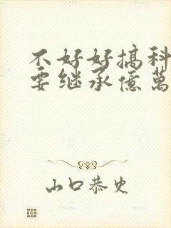 不好好搞科研就要继承亿万家产