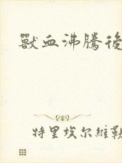 兽血沸腾后传