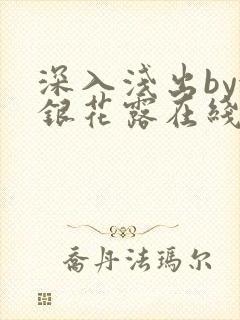 深入浅出by金银花露在线全文免费阅读