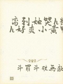 脔到她哭h粗话h好爽小黄鸭