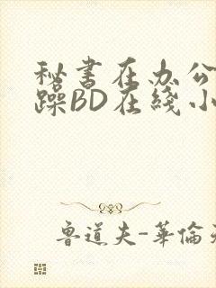 秘书在办公室被躁BD在线小说封面