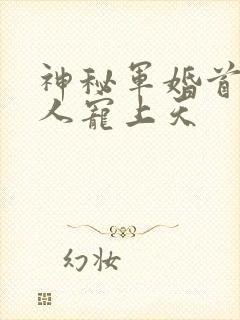 神秘军婚首长大人宠上天