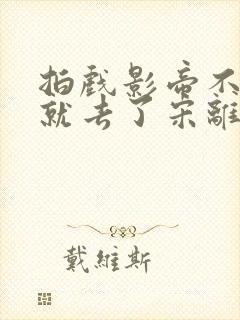 拍戏影帝不小心就去了宋离