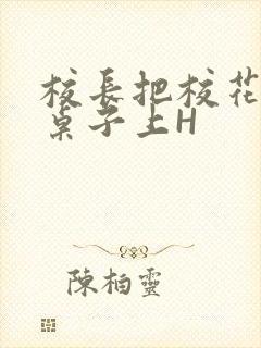 校长把校花放到桌子上H