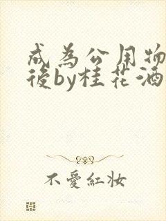 成为公用物品之后by桂花酒批发