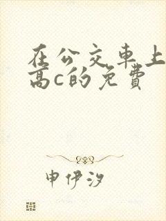 在公交车上弄到高c的免费