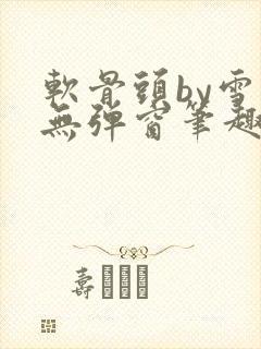 软骨头by雪碧无弹窗笔趣阁封面