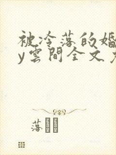 被冷落的婚姻by云间全文免费笔趣阁