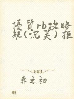 优质rb攻略系统(沉芙) 拒绝改写