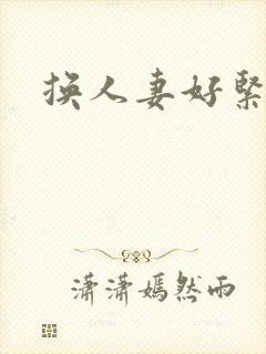 换人妻好紧老朱