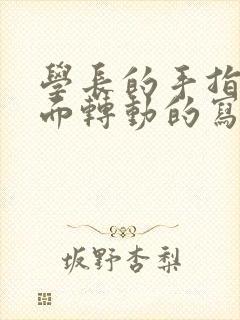 学长的手指在里面转动的写作业呢封面